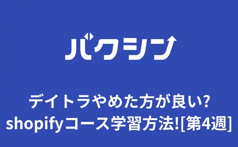 デイトラやめた方が良い?shopifyコース学習方法!40代[第4週]